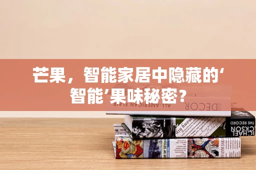 芒果，智能家居中隐藏的‘智能’果味秘密？