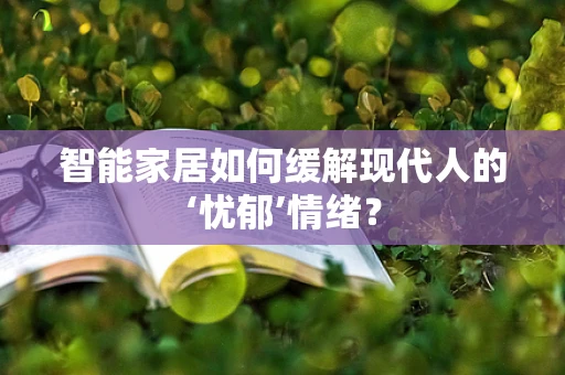 智能家居如何缓解现代人的‘忧郁’情绪？