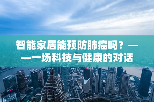 智能家居能预防肺癌吗？——一场科技与健康的对话