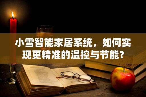 小雪智能家居系统，如何实现更精准的温控与节能？