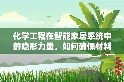 化学工程在智能家居系统中的隐形力量，如何确保材料安全与环保？