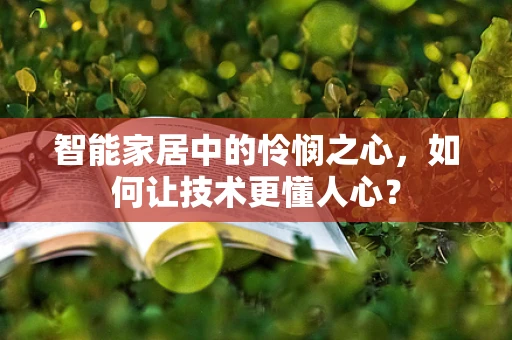 智能家居中的怜悯之心，如何让技术更懂人心？