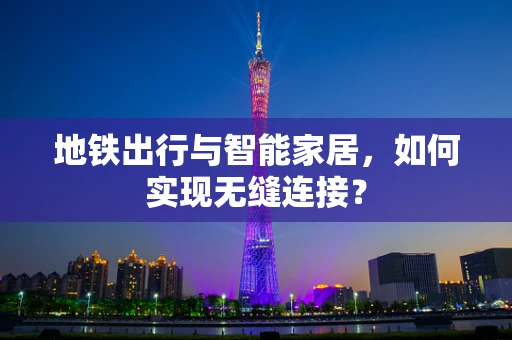 地铁出行与智能家居，如何实现无缝连接？