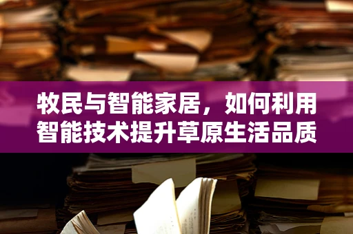 牧民与智能家居，如何利用智能技术提升草原生活品质？