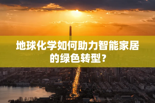 地球化学如何助力智能家居的绿色转型？