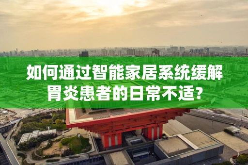如何通过智能家居系统缓解胃炎患者的日常不适？