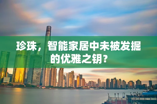 珍珠，智能家居中未被发掘的优雅之钥？