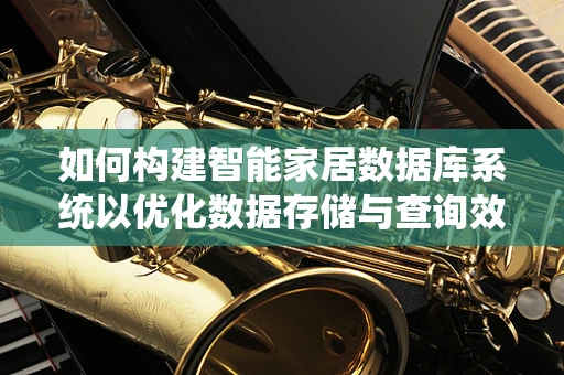 如何构建智能家居数据库系统以优化数据存储与查询效率？