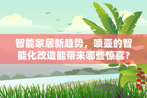 智能家居新趋势，喷壶的智能化改造能带来哪些惊喜？