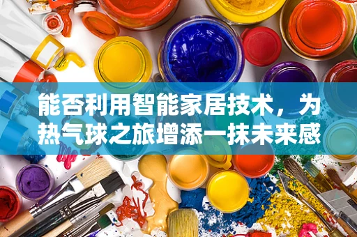 能否利用智能家居技术，为热气球之旅增添一抹未来感？