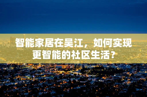 智能家居在吴江，如何实现更智能的社区生活？