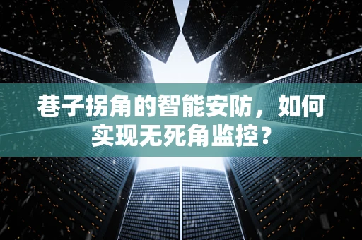 巷子拐角的智能安防，如何实现无死角监控？
