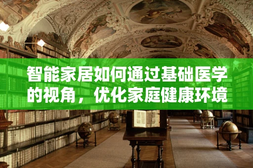 智能家居如何通过基础医学的视角，优化家庭健康环境？