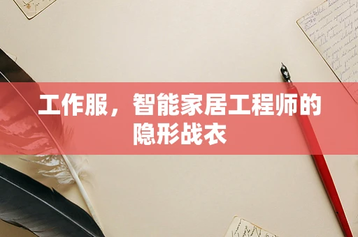 工作服，智能家居工程师的隐形战衣
