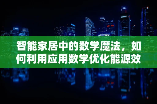 智能家居中的数学魔法，如何利用应用数学优化能源效率？