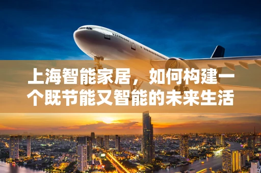 上海智能家居，如何构建一个既节能又智能的未来生活空间？