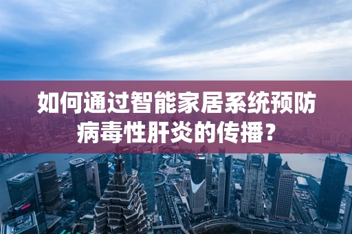 如何通过智能家居系统预防病毒性肝炎的传播？