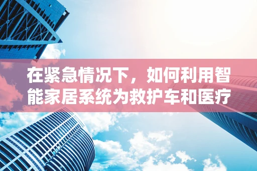 在紧急情况下，如何利用智能家居系统为救护车和医疗车提供快速指引？