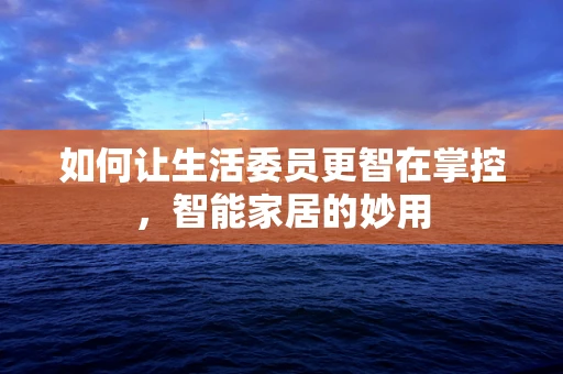 如何让生活委员更智在掌控，智能家居的妙用