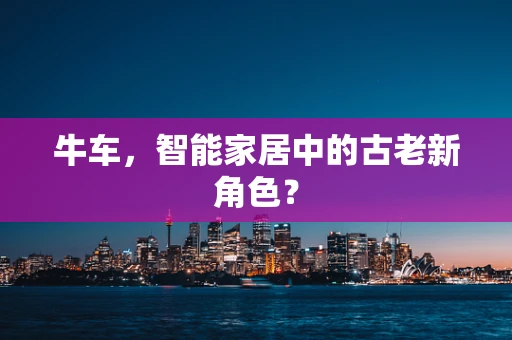 牛车，智能家居中的古老新角色？