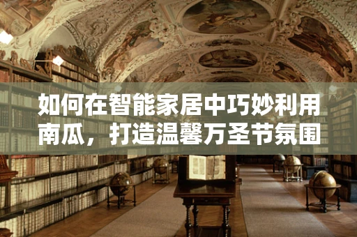 如何在智能家居中巧妙利用南瓜，打造温馨万圣节氛围？