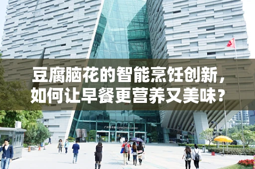 豆腐脑花的智能烹饪创新，如何让早餐更营养又美味？