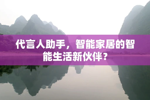 代言人助手，智能家居的智能生活新伙伴？