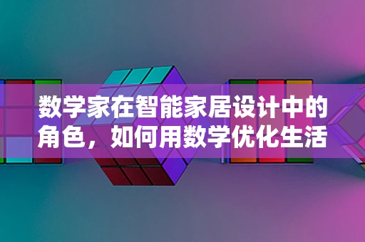 数学家在智能家居设计中的角色，如何用数学优化生活体验？
