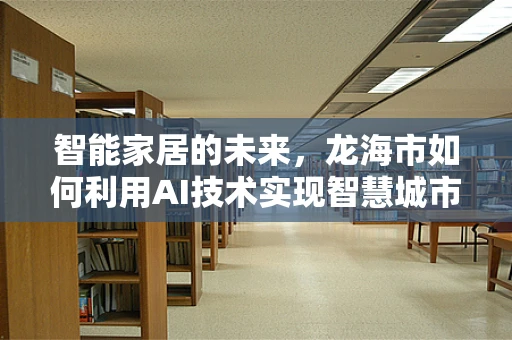 智能家居的未来，龙海市如何利用AI技术实现智慧城市？