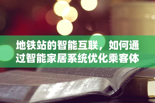 地铁站的智能互联，如何通过智能家居系统优化乘客体验？