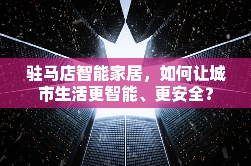 驻马店智能家居，如何让城市生活更智能、更安全？