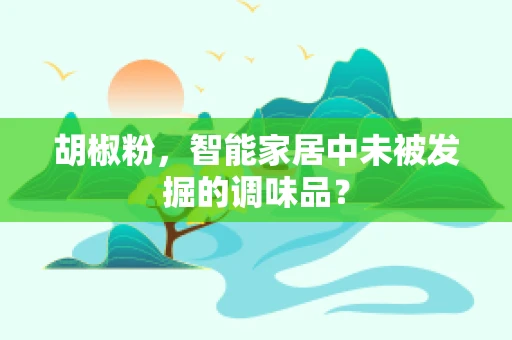 胡椒粉，智能家居中未被发掘的调味品？