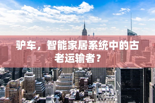 驴车，智能家居系统中的古老运输者？