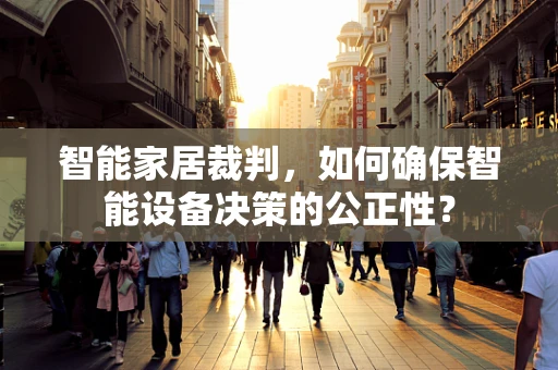 智能家居裁判，如何确保智能设备决策的公正性？
