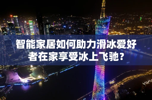 智能家居如何助力滑冰爱好者在家享受冰上飞驰？