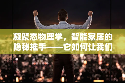 凝聚态物理学，智能家居的隐秘推手——它如何让我们的家更懂我们？