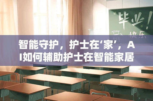 智能守护，护士在‘家’，AI如何辅助护士在智能家居中？