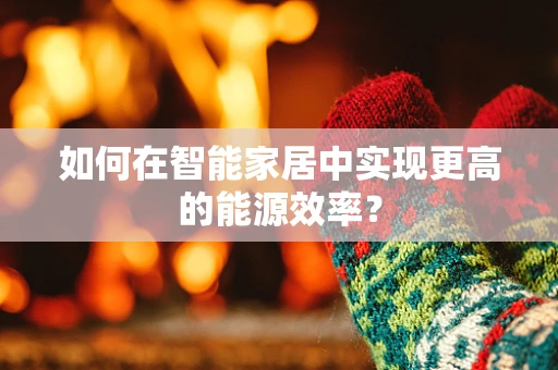 如何在智能家居中实现更高的能源效率？