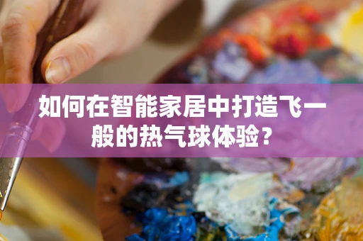 如何在智能家居中打造飞一般的热气球体验？