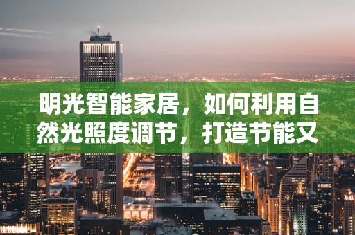 明光智能家居，如何利用自然光照度调节，打造节能又舒适的居住环境？