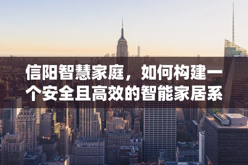信阳智慧家庭，如何构建一个安全且高效的智能家居系统？
