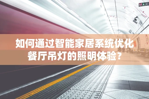 如何通过智能家居系统优化餐厅吊灯的照明体验？