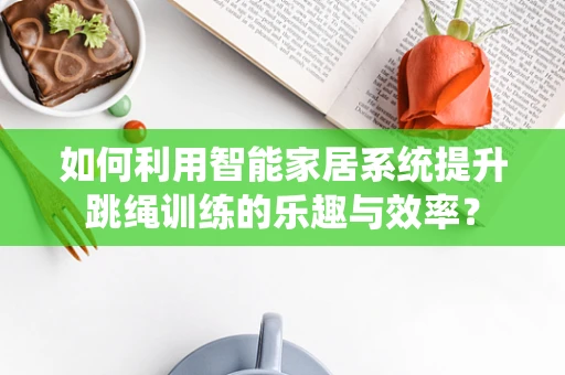 如何利用智能家居系统提升跳绳训练的乐趣与效率？
