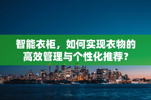 智能衣柜，如何实现衣物的高效管理与个性化推荐？