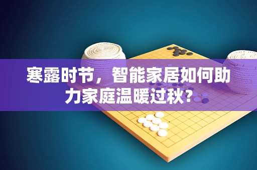 寒露时节，智能家居如何助力家庭温暖过秋？