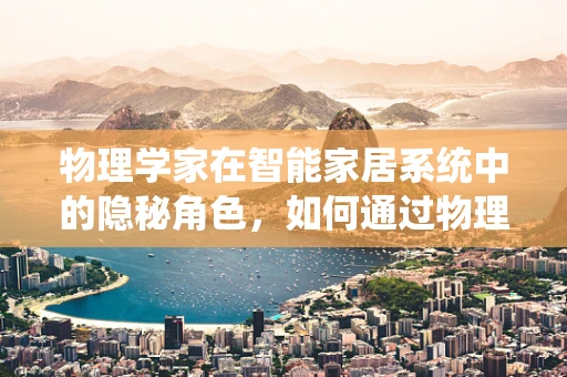 物理学家在智能家居系统中的隐秘角色，如何通过物理原理优化家居体验？