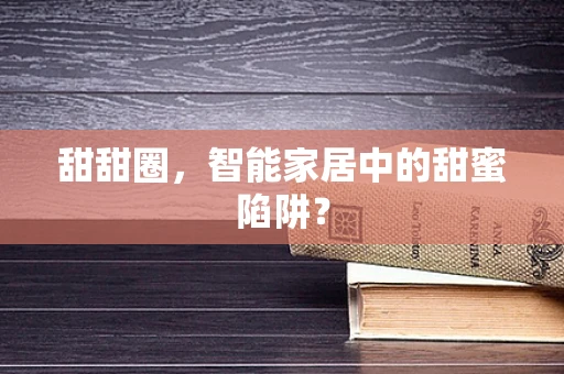 甜甜圈，智能家居中的甜蜜陷阱？