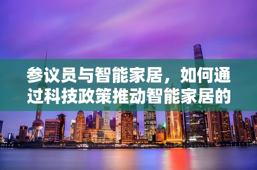 参议员与智能家居，如何通过科技政策推动智能家居的普及与安全？
