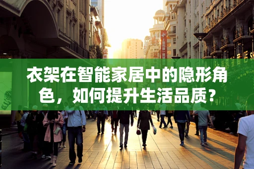 衣架在智能家居中的隐形角色，如何提升生活品质？