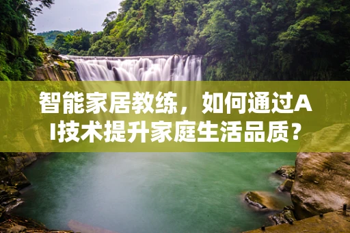智能家居教练，如何通过AI技术提升家庭生活品质？